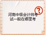 河南中级会计师考试一般在哪里考