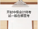 开封中级会计师考试一般在哪里考