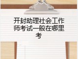 开封助理社会工作师考试一般在哪里考