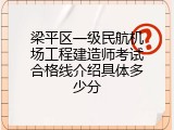 梁平区一级民航机场工程建造师考试合格线介绍具体多少分