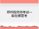 郑州税务师考试一般在哪里考