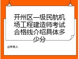 开州区一级民航机场工程建造师考试合格线介绍具体多少分