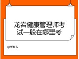 龙岩健康管理师考试一般在哪里考