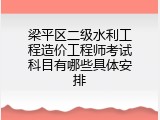 梁平区二级水利工程造价工程师考试科目有哪些具体安排
