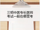 三明中医专长医师考试一般在哪里考