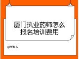 厦门执业药师怎么报名培训费用