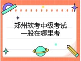郑州软考中级考试一般在哪里考