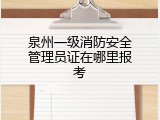 泉州一级消防安全管理员证在哪里报考