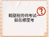 鹤壁税务师考试一般在哪里考