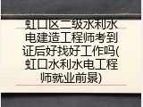 虹口区二级水利水电建造工程师考到证后好找好工作吗(虹口水利水电工程师就业前景)