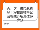 合川区一级民航机场工程建造师考试合格线介绍具体多少分