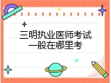 三明执业医师考试一般在哪里考