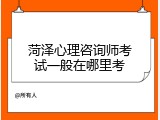 菏泽心理咨询师考试一般在哪里考