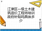 江津区一级土木建筑造价工程师培训政府补贴吗具体多少