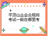 平顶山企业合规师考试一般在哪里考