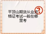 平顶山期货从业资格证考试一般在哪里考