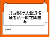 开封银行从业资格证考试一般在哪里考