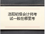 洛阳初级会计师考试一般在哪里考