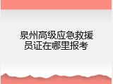 泉州高级应急救援员证在哪里报考