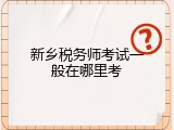 新乡税务师考试一般在哪里考