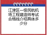江津区一级民航机场工程建造师考试合格线介绍具体多少分