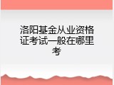 洛阳基金从业资格证考试一般在哪里考