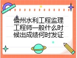 儋州水利工程监理工程师一般什么时候出成绩何时发证
