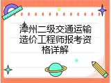 漳州二级交通运输造价工程师报考资格详解