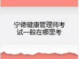 宁德健康管理师考试一般在哪里考