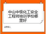 中山中级化工安全工程师培训学校哪里好