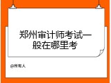 郑州审计师考试一般在哪里考