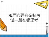 鸡西心理咨询师考试一般在哪里考