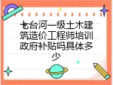 七台河一级土木建筑造价工程师培训政府补贴吗具体多少