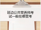 延边公共营养师考试一般在哪里考