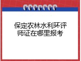 保定农林水利环评师证在哪里报考