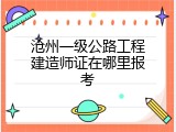 沧州一级公路工程建造师证在哪里报考