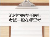 沧州中医专长医师考试一般在哪里考