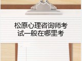 松原心理咨询师考试一般在哪里考