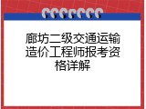 廊坊二级交通运输造价工程师报考资格详解