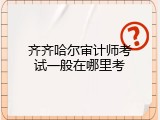 齐齐哈尔审计师考试一般在哪里考