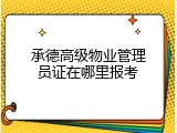 承德高级物业管理员证在哪里报考