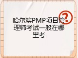 哈尔滨PMP项目管理师考试一般在哪里考