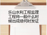 乐山水利工程监理工程师一般什么时候出成绩何时发证