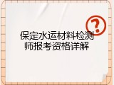 保定水运材料检测师报考资格详解