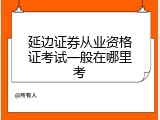 延边证券从业资格证考试一般在哪里考