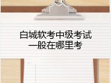 白城软考中级考试一般在哪里考