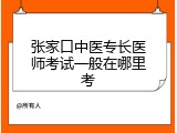 张家口中医专长医师考试一般在哪里考