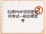 松原PMP项目管理师考试一般在哪里考