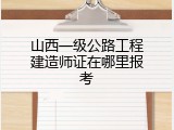 山西一级公路工程建造师证在哪里报考