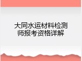 大同水运材料检测师报考资格详解